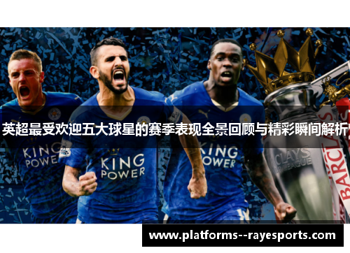 英超最受欢迎五大球星的赛季表现全景回顾与精彩瞬间解析