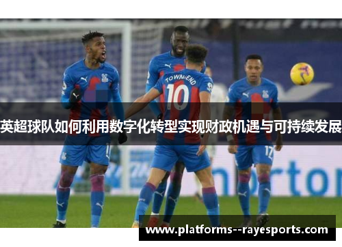 英超球队如何利用数字化转型实现财政机遇与可持续发展