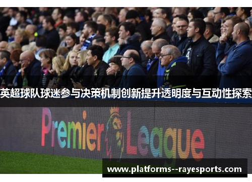 英超球队球迷参与决策机制创新提升透明度与互动性探索