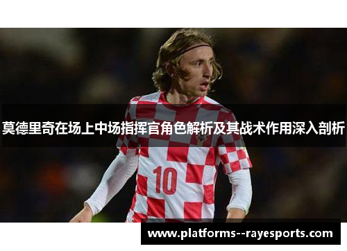 莫德里奇在场上中场指挥官角色解析及其战术作用深入剖析
