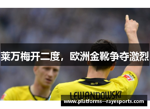 莱万梅开二度，欧洲金靴争夺激烈