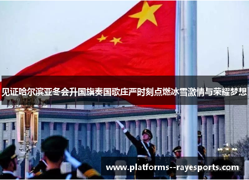 见证哈尔滨亚冬会升国旗奏国歌庄严时刻点燃冰雪激情与荣耀梦想