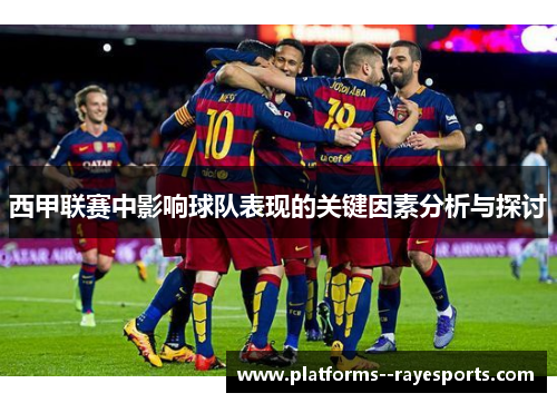 西甲联赛中影响球队表现的关键因素分析与探讨