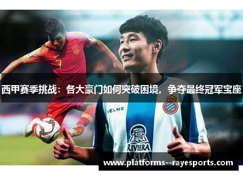 西甲赛季挑战：各大豪门如何突破困境，争夺最终冠军宝座