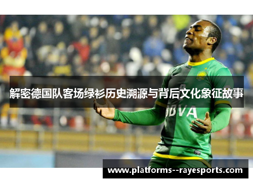 解密德国队客场绿衫历史溯源与背后文化象征故事