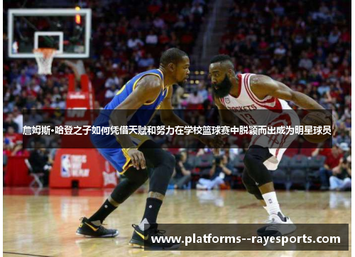 詹姆斯·哈登之子如何凭借天赋和努力在学校篮球赛中脱颖而出成为明星球员