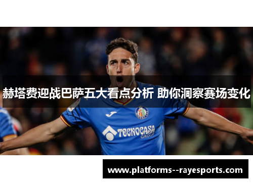 赫塔费迎战巴萨五大看点分析 助你洞察赛场变化