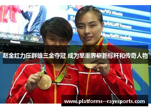 赵金红力压群雄三金夺冠 成为举重界崭新标杆和传奇人物