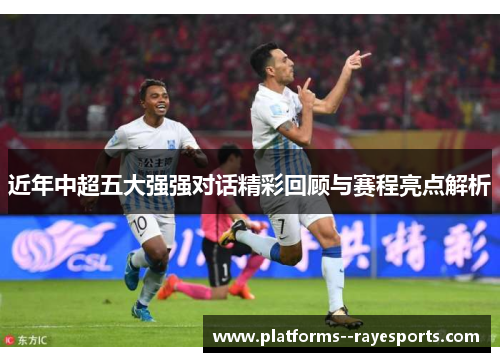 近年中超五大强强对话精彩回顾与赛程亮点解析