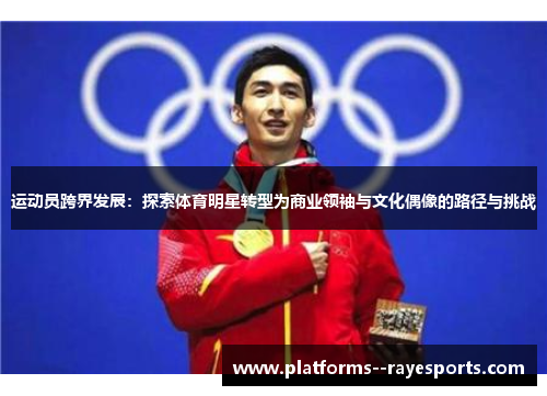 运动员跨界发展：探索体育明星转型为商业领袖与文化偶像的路径与挑战