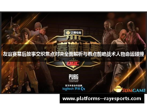 友谊赛幕后故事交织焦点对决全面解析与看点前瞻战术人物命运碰撞
