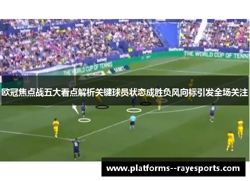 欧冠焦点战五大看点解析关键球员状态成胜负风向标引发全场关注