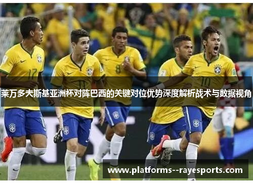 莱万多夫斯基亚洲杯对阵巴西的关键对位优势深度解析战术与数据视角