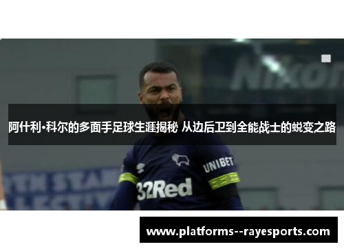 阿什利·科尔的多面手足球生涯揭秘 从边后卫到全能战士的蜕变之路