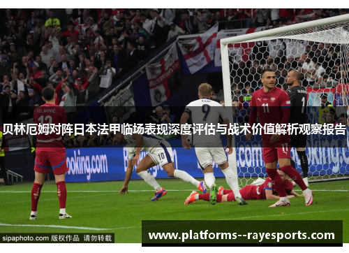 贝林厄姆对阵日本法甲临场表现深度评估与战术价值解析观察报告