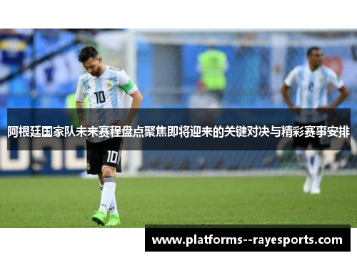 阿根廷国家队未来赛程盘点聚焦即将迎来的关键对决与精彩赛事安排