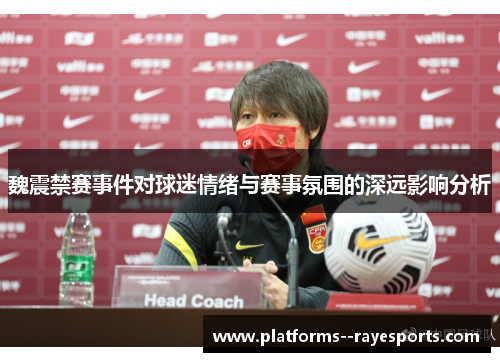 魏震禁赛事件对球迷情绪与赛事氛围的深远影响分析