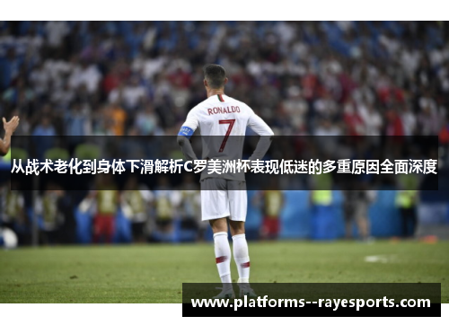 从战术老化到身体下滑解析C罗美洲杯表现低迷的多重原因全面深度
