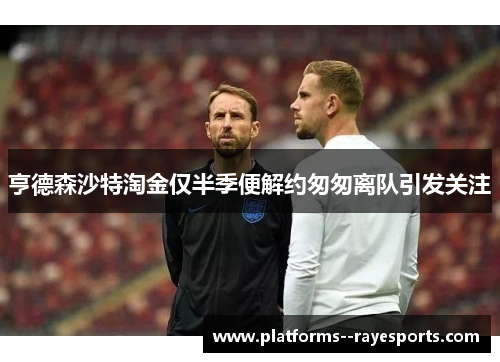 亨德森沙特淘金仅半季便解约匆匆离队引发关注