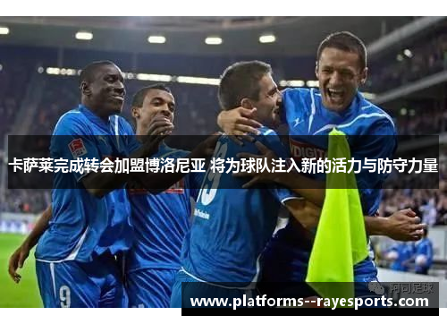 卡萨莱完成转会加盟博洛尼亚 将为球队注入新的活力与防守力量