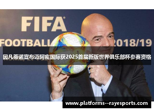 因凡蒂诺宣布迈阿密国际获2025首届新版世界俱乐部杯参赛资格