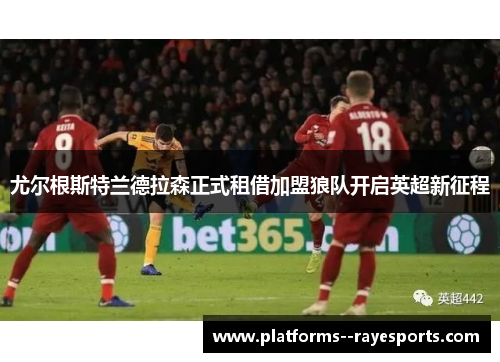 尤尔根斯特兰德拉森正式租借加盟狼队开启英超新征程