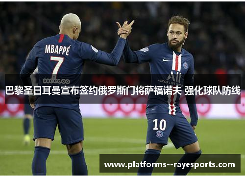 巴黎圣日耳曼宣布签约俄罗斯门将萨福诺夫 强化球队防线