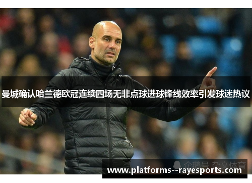 曼城确认哈兰德欧冠连续四场无非点球进球锋线效率引发球迷热议