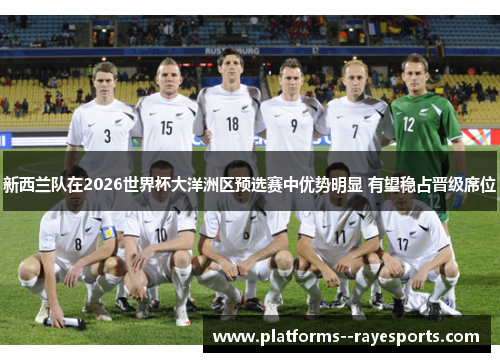 新西兰队在2026世界杯大洋洲区预选赛中优势明显 有望稳占晋级席位