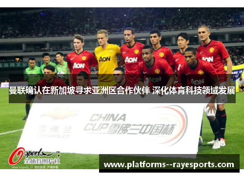 曼联确认在新加坡寻求亚洲区合作伙伴 深化体育科技领域发展 曼联确认在新加坡寻求亚洲区合作伙伴 深化体育科技领域发展
