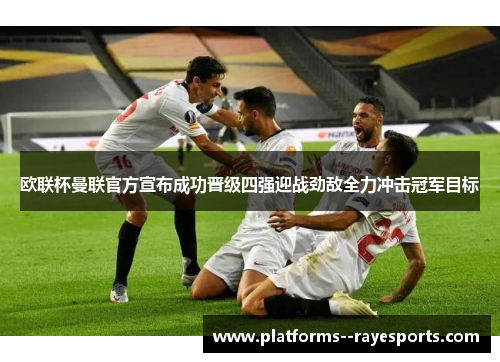 欧联杯曼联官方宣布成功晋级四强迎战劲敌全力冲击冠军目标