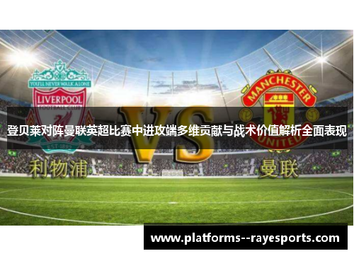 登贝莱对阵曼联英超比赛中进攻端多维贡献与战术价值解析全面表现