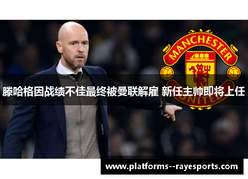 滕哈格因战绩不佳最终被曼联解雇 新任主帅即将上任 滕哈格因战绩不佳最终被曼联解雇 新任主帅即将上任
