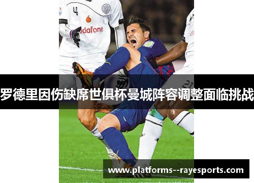 罗德里因伤缺席世俱杯曼城阵容调整面临挑战