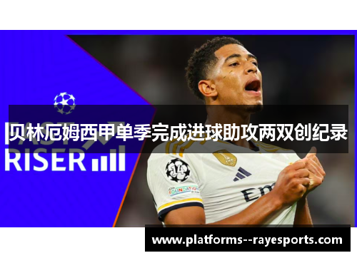 贝林厄姆西甲单季完成进球助攻两双创纪录