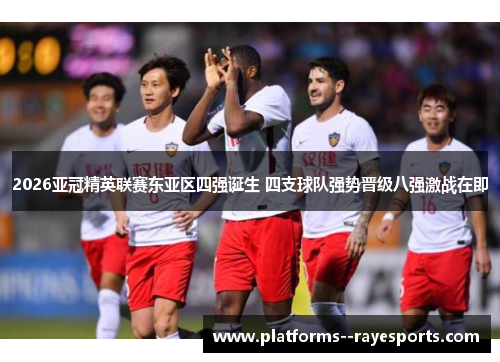 2026亚冠精英联赛东亚区四强诞生 四支球队强势晋级八强激战在即