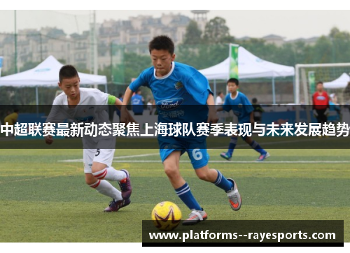 中超联赛最新动态聚焦上海球队赛季表现与未来发展趋势