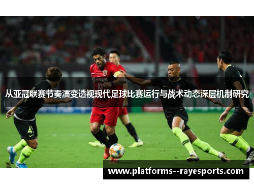 从亚冠联赛节奏演变透视现代足球比赛运行与战术动态深层机制研究 从亚冠联赛节奏演变透视现代足球比赛运行与战术动态深层机制研究