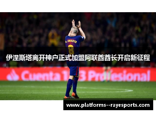 伊涅斯塔离开神户正式加盟阿联酋酋长开启新征程