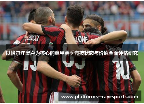 以恰尔汗奥卢为核心的意甲赛季竞技状态与价值全面评估研究 以恰尔汗奥卢为核心的意甲赛季竞技状态与价值全面评估研究