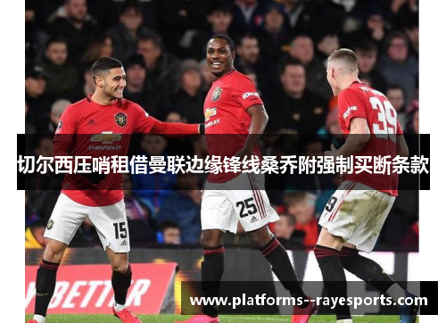 切尔西压哨租借曼联边缘锋线桑乔附强制买断条款