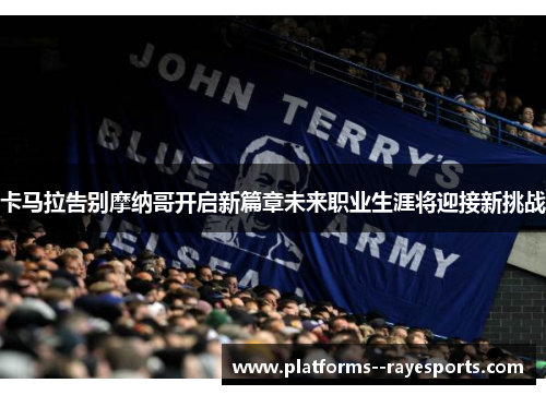 卡马拉告别摩纳哥开启新篇章未来职业生涯将迎接新挑战