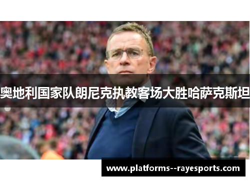 奥地利国家队朗尼克执教客场大胜哈萨克斯坦