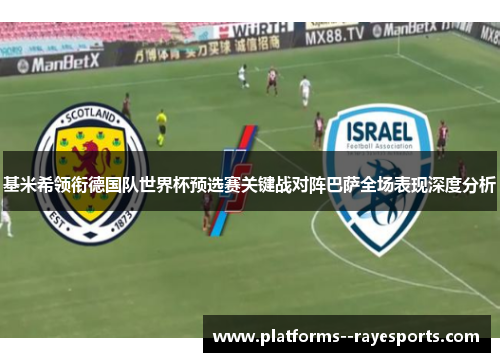 基米希领衔德国队世界杯预选赛关键战对阵巴萨全场表现深度分析