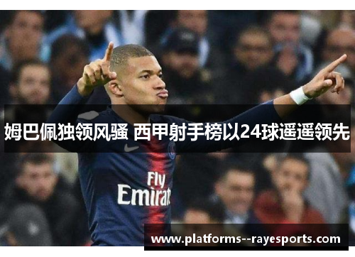 姆巴佩独领风骚 西甲射手榜以24球遥遥领先