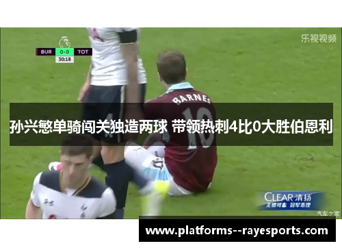 孙兴慜单骑闯关独造两球 带领热刺4比0大胜伯恩利