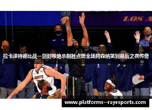 拉卡泽特德比战一剑封喉绝杀制胜点燃全场阿森纳笑到最后之夜传奇