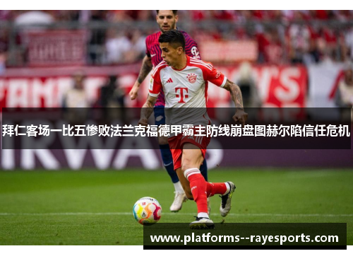 拜仁客场一比五惨败法兰克福德甲霸主防线崩盘图赫尔陷信任危机