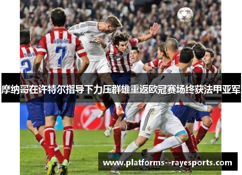 摩纳哥在许特尔指导下力压群雄重返欧冠赛场终获法甲亚军
