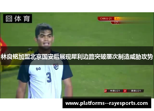 林良铭加盟北京国安后展现犀利边路突破屡次制造威胁攻势